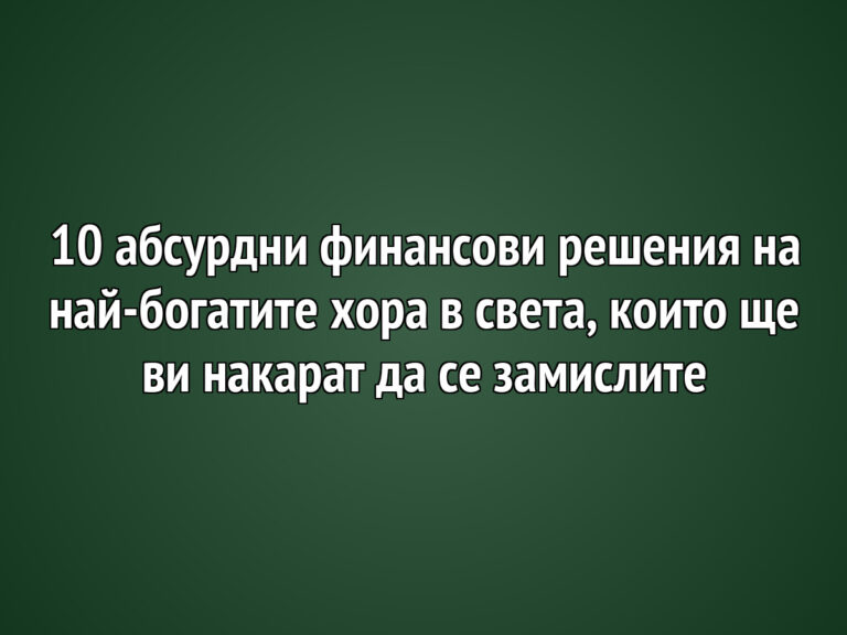 10 абсурдни финансови решения на най-богатите хора в света, които ще ви накарат да се замислите