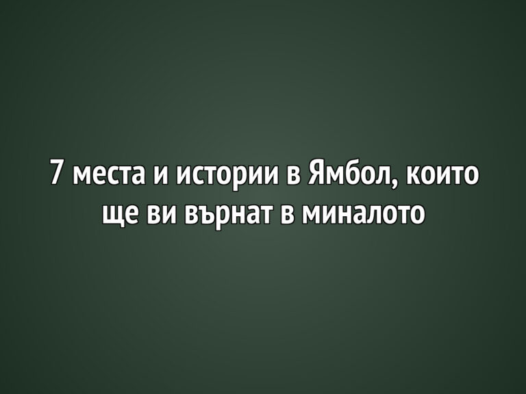 7 места и истории в Ямбол, които ще ви върнат в миналото