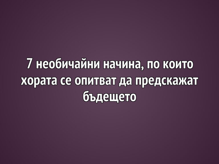 7 необичайни начина, по които хората се опитват да предскажат бъдещето