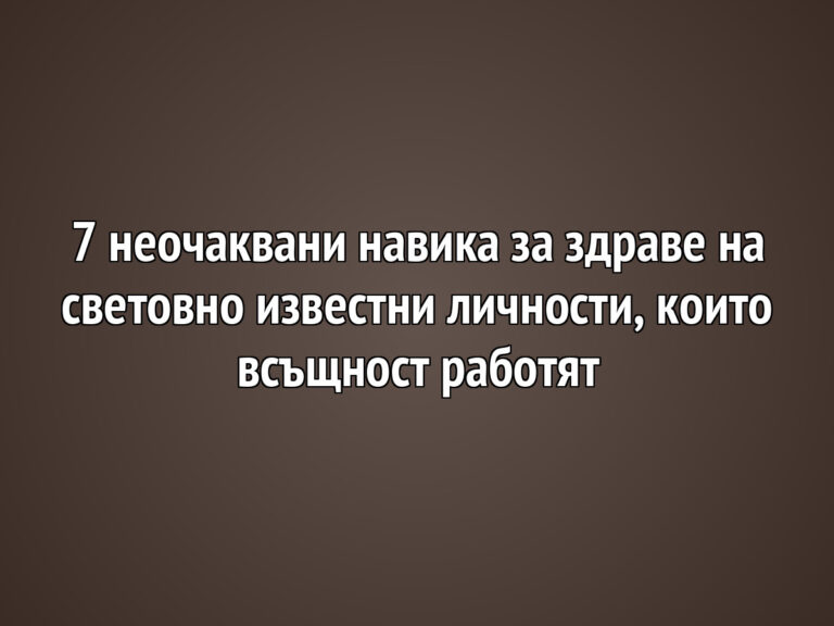 7 неочаквани навика за здраве на световно известни личности, които всъщност работят