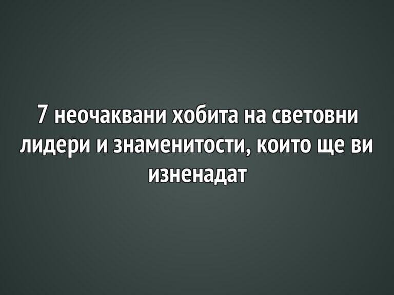 7 неочаквани хобита на световни лидери и знаменитости, които ще ви изненадат