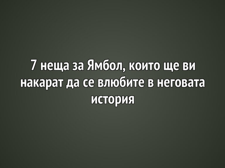 7 неща за Ямбол, които ще ви накарат да се влюбите в неговата история