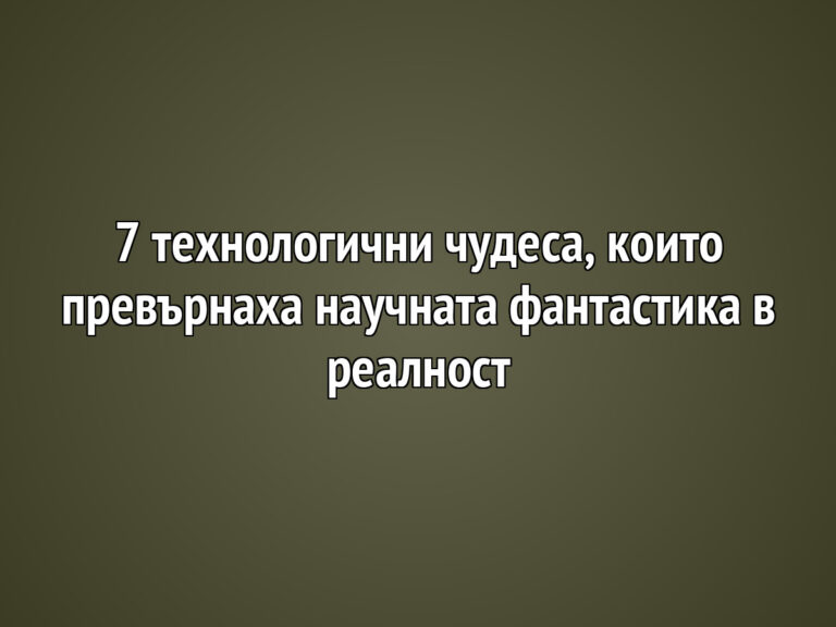 7 технологични чудеса, които превърнаха научната фантастика в реалност