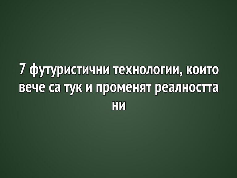 7 футуристични технологии, които вече са тук и променят реалността ни