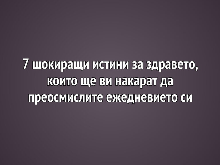 7 шокиращи истини за здравето, които ще ви накарат да преосмислите ежедневието си