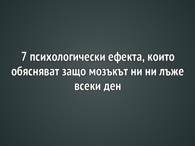 7 психологически ефекта, които обясняват защо мозъкът ни ни лъже всеки ден